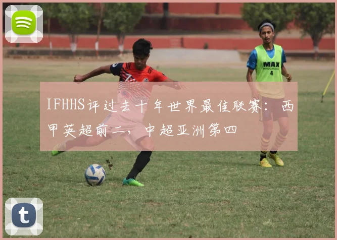 IFHHS评过去十年世界最佳联赛：西甲英超前二，中超亚洲第四