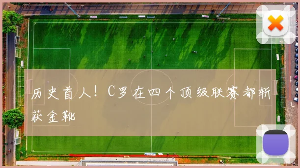 历史首人！C罗在四个顶级联赛都斩获金靴