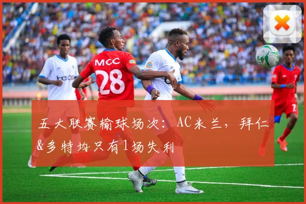 五大联赛输球场次：AC米兰，拜仁&多特均只有1场失利