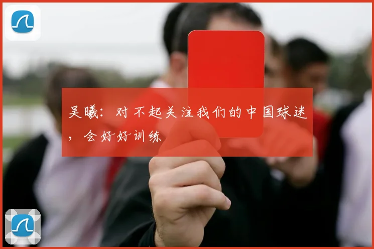 吴曦：对不起关注我们的中国球迷，会好好训练