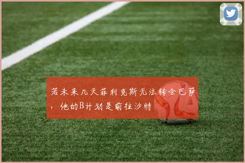 若未来几天菲利克斯无法转会巴萨，他的B计划是前往沙特