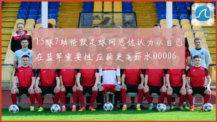 15球7助伦敦足球网恩佐认为以自己在蓝军重要性 应获更高薪水0000644