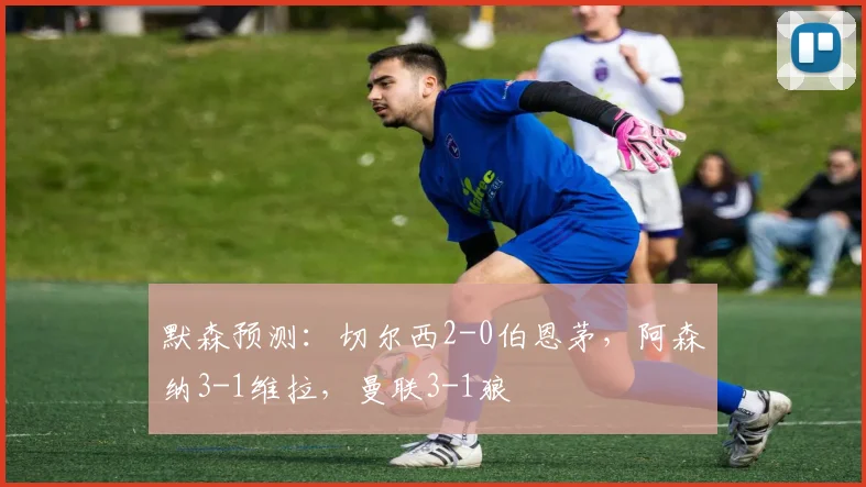 默森预测：切尔西2-0伯恩茅，阿森纳3-1维拉，曼联3-1狼