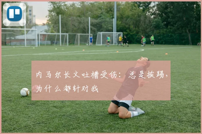内马尔长文吐槽受伤：总是挨踢，为什么都针对我