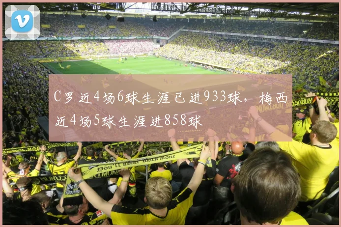 C罗近4场6球生涯已进933球，梅西近4场5球生涯进858球