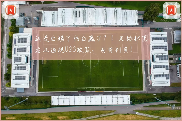这是白踢了也白赢了？！足协杯黑龙江违规U23政策，或将判负！