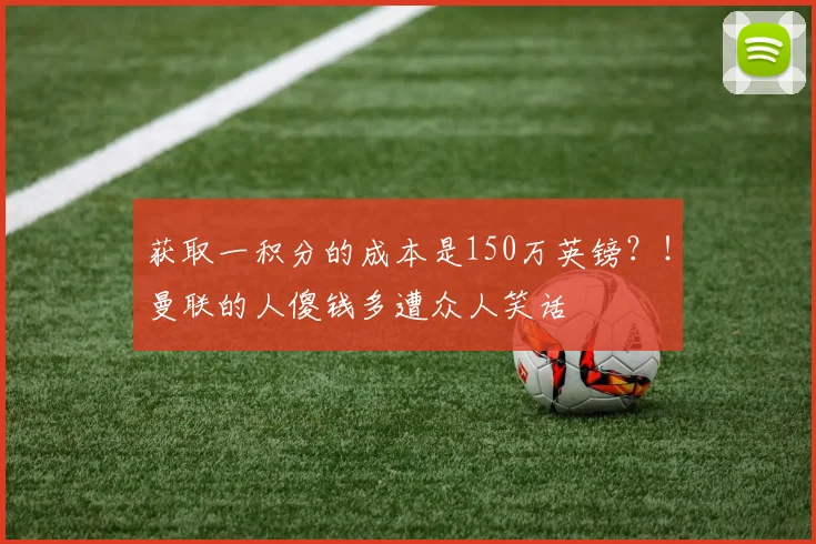 获取一积分的成本是150万英镑？！曼联的人傻钱多遭众人笑话