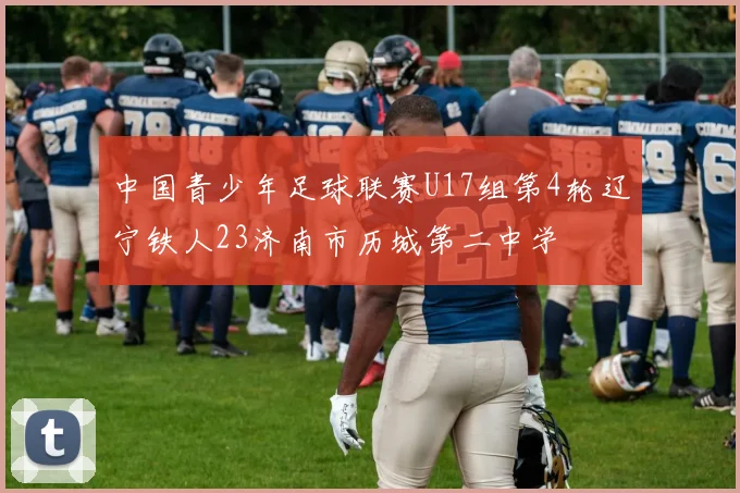 中国青少年足球联赛U17组第4轮辽宁铁人23济南市历城第二中学