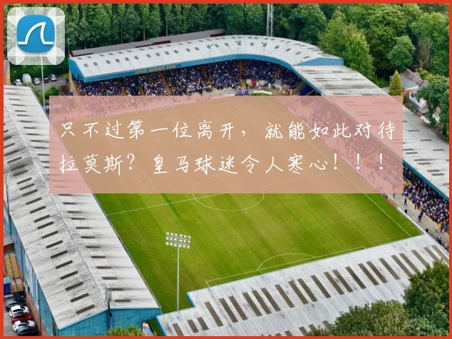 只不过第一位离开，就能如此对待拉莫斯？皇马球迷令人寒心！！！