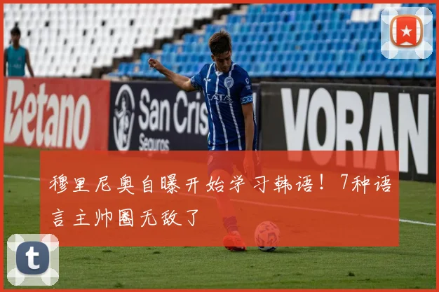 穆里尼奥自曝开始学习韩语！7种语言主帅圈无敌了