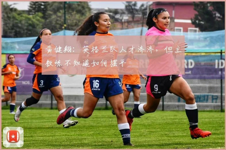 黄健翔：英格兰队人才济济，但主教练不知道如何摆平