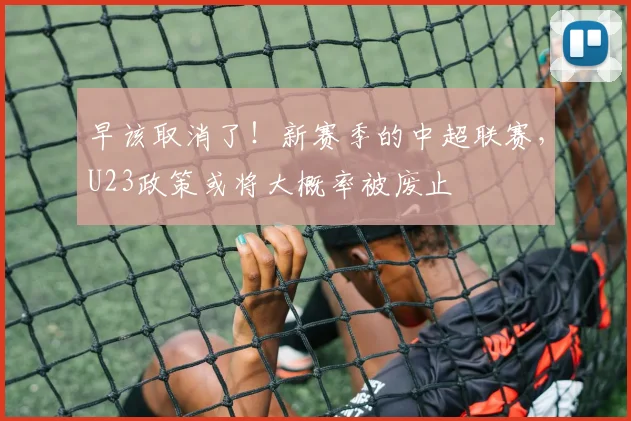 早该取消了！新赛季的中超联赛，U23政策或将大概率被废止